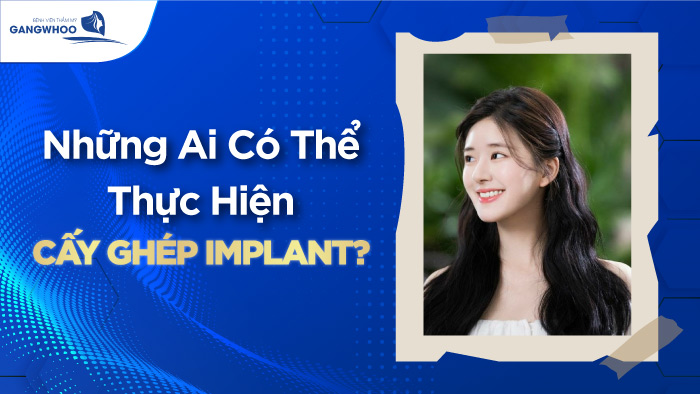 Cấy Ghép Implant Là Gì? Những Ai Có Thể Cấy Ghép Implant?
