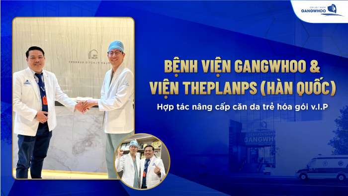Bệnh Viện Gangwhoo & Viện Theplanps (Hàn Quốc) Hợp Tác Nâng Cấp Căng Da Trẻ Hóa Chất Lượng V.I.P